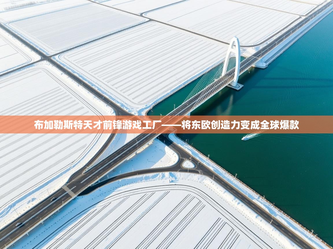 布加勒斯特天才前锋游戏工厂——将东欧创造力变成全球爆款