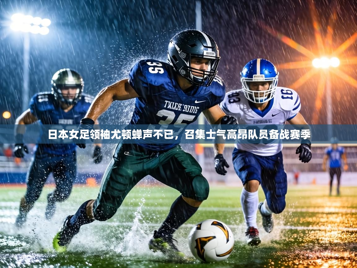 日本女足领袖尤顿蝉声不已，召集士气高昂队员备战赛季