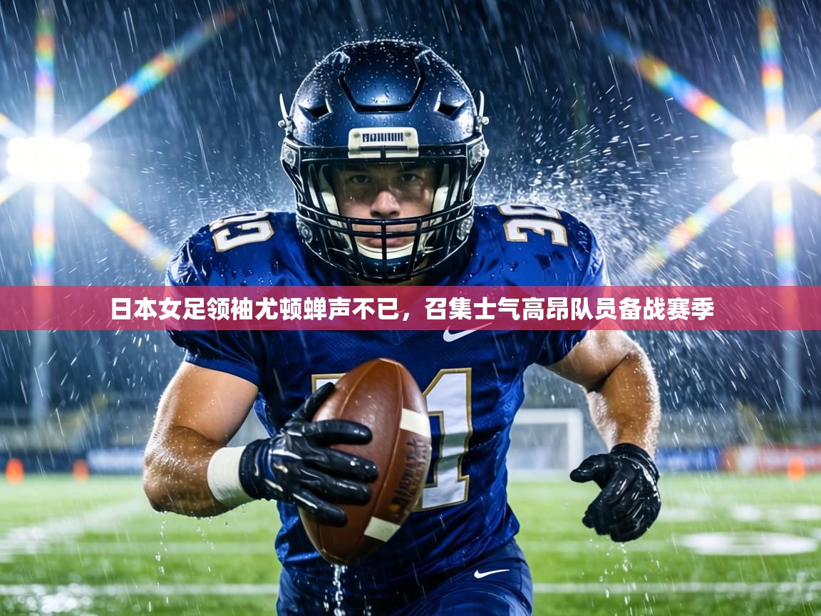 日本女足领袖尤顿蝉声不已，召集士气高昂队员备战赛季  第2张
